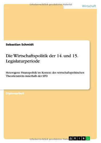 Cover for Sebastian Schmidt · Die Wirtschaftspolitik der 14. und 15. Legislaturperiode: Heterogene Finanzpolitik im Kontext des wirtschaftspolitischen Theorienstreits innerhalb der SPD (Paperback Book) [German edition] (2011)