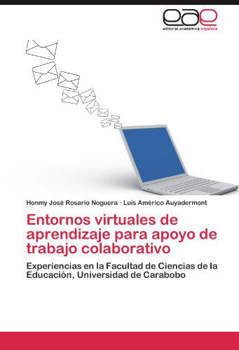 Cover for Luis Américo Auyadermont · Entornos Virtuales De Aprendizaje Para Apoyo De Trabajo Colaborativo: Experiencias en La Facultad De Ciencias De La Educación, Universidad De Carabobo (Paperback Book) [Spanish edition] (2012)