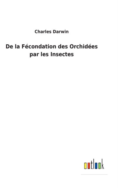 De la Fecondation des Orchidees par les Insectes - Charles Darwin - Bøger - Outlook Verlag - 9783752478839 - 16. marts 2022