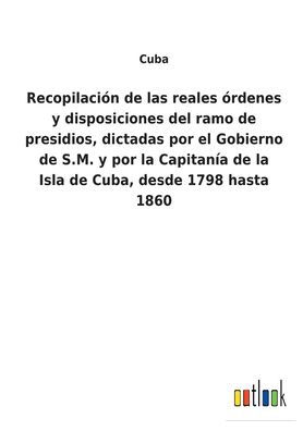 Cover for Cuba · Recopilacin de las reales rdenes y disposiciones del ramo de presidios, dictadas por el Gobierno de S.M. y por la Capitana de la Isla de Cuba, desde 1798 hasta 1860 (Pocketbok) (2022)