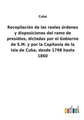 Cover for Cuba · Recopilacin de las reales rdenes y disposiciones del ramo de presidios, dictadas por el Gobierno de S.M. y por la Capitana de la Isla de Cuba, desde 1798 hasta 1860 (Paperback Bog) (2022)