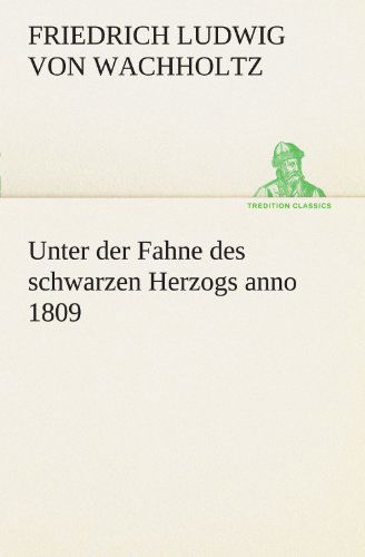 Unter Der Fahne Des Schwarzen Herzogs Anno 1809 (Tredition Classics) (German Edition) - Friedrich Ludwig Von Wachholtz - Books - tredition - 9783842414839 - May 7, 2012
