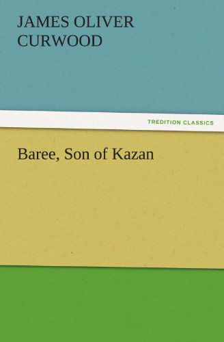 Baree, Son of Kazan (Tredition Classics) - James Oliver Curwood - Books - tredition - 9783842456839 - November 17, 2011