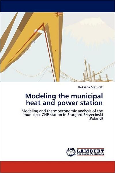 Cover for Roksana Mazurek · Modeling the Municipal Heat and Power Station: Modeling and Thermoeconomic Analysis of the Municipal Chp Station in Stargard Szczecinski (Poland) (Paperback Book) (2011)