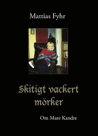 Skitigt vackert mörker : om Mare Kandre - Mattias Fyhr - Books - Ellerströms förlag - 9789172472839 - April 26, 2012