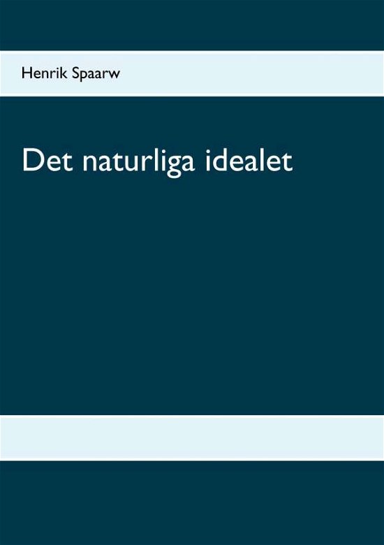 Det naturliga idealet - Spaarw - Bøger - BoD - 9789176995839 - 21. december 2017