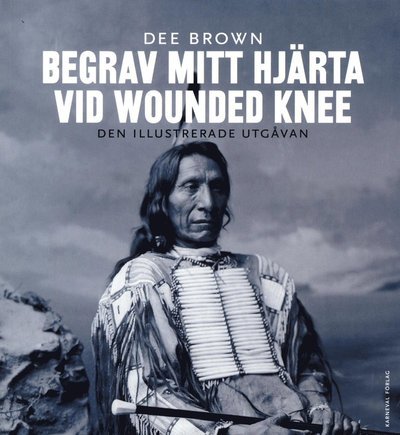 Cover for Dee Brown · Begrav mitt hjärta vid Wounded Knee : erövringen av Vilda Västern ur indianernas perspektiv - den illustrerade utgåvan (Bok) (2017)
