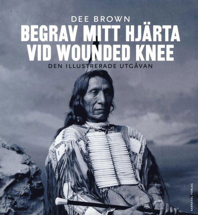 Cover for Dee Brown · Begrav mitt hjärta vid Wounded Knee : erövringen av Vilda Västern ur indianernas perspektiv - den illustrerade utgåvan (Book) (2017)