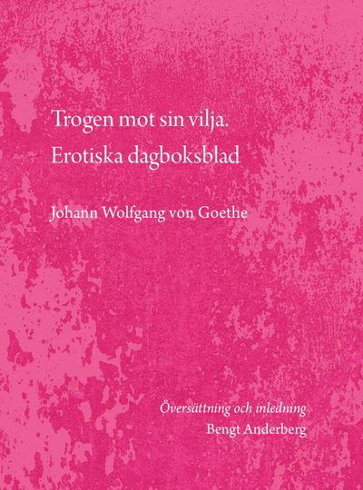 Cover for Johann Wolfgang Von Goethe · Trogen mot sin vilja. Erotiska dagboksblad (Bog) (2021)