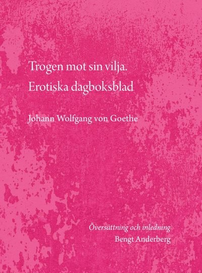 Cover for Johann Wolfgang Von Goethe · Trogen mot sin vilja. Erotiska dagboksblad (Book) (2021)