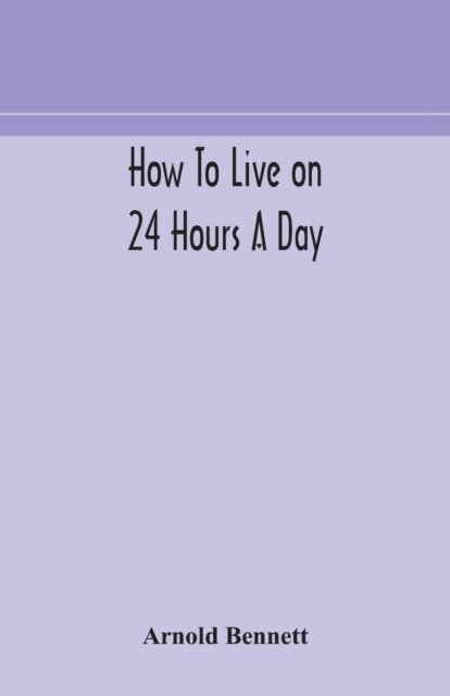 How to live on 24 hours a day - Arnold Bennett - Bøker - Alpha Edition - 9789354179839 - 29. september 2020