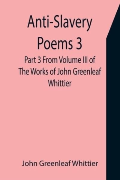 Cover for John Greenleaf Whittier · Anti-Slavery Poems 3. Part 3 From Volume III of The Works of John Greenleaf Whittier (Pocketbok) (2021)