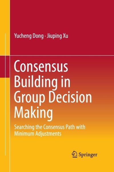 Consensus Building in Group Decision Making: Searching the Consensus Path with Minimum Adjustments - Yucheng Dong - Books - Springer Verlag, Singapore - 9789811012839 - August 23, 2016