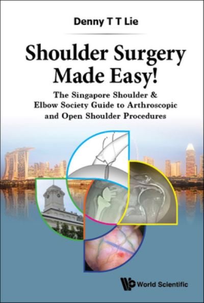 Cover for Lie, Denny T T (S'pore General Hospital, S'pore) · Shoulder Surgery Made Easy!: The Singapore Shoulder &amp; Elbow Society Guide To Arthroscopic And Open Shoulder Procedures (Hardcover Book) (2023)
