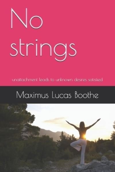 No strings: unattachment leads to unknown desires satisfied - Maximus Lucas Boothe - Books - Independently Published - 9798457018839 - August 15, 2021