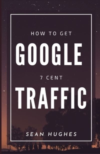 How To Get Google 7 Cent Traffic - Sean Hughes - Książki - Independently Published - 9798476097839 - 13 września 2021