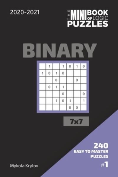 Cover for Mykola Krylov · The Mini Book Of Logic Puzzles 2020-2021. Binary 7x7 - 240 Easy To Master Puzzles. #1 (Paperback Book) (2020)