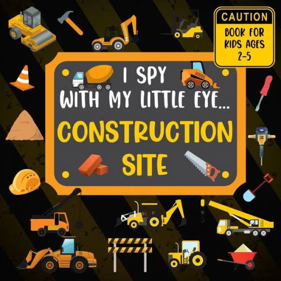 Cover for Rainbow Lark · I Spy With My Little Eye CONSTRUCTION SITE Book For Kids Ages 2-5: Excavator, Lifts, Trucks And More Vehicles A Fun Activity Learning, Picture and Guessing Game For Kids Toddlers &amp; Preschoolers Books - I Spy (Paperback Book) (2020)