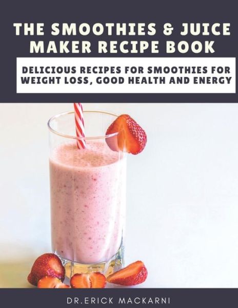 Cover for Dr Erick Mackarni · The Smoothies &amp; Juice Maker Recipe Book (Paperback Book) (2020)