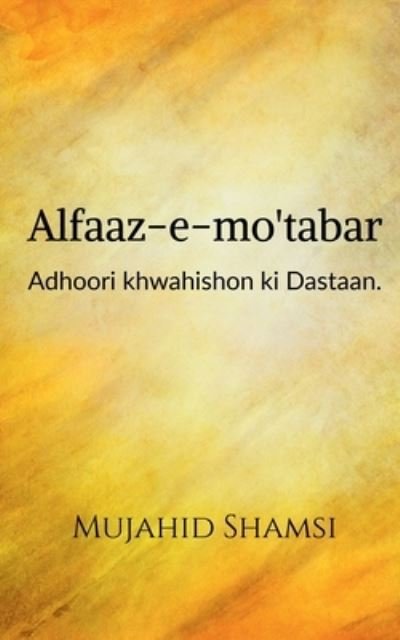 Cover for Mujahid Shamsi · Alfaaz-e-mo'tabar: Adhoori khwahishon ki Dastaan (Pocketbok) (2021)