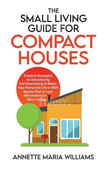 Cover for Annette Maria Williams · The Small Living Guide for Compact Houses: Practical Strategies for Decluttering and Downsizing to Better Your Home and Life in 1000 Square Feet or Less (Minimalism for Micro Living) (Hardcover Book) (2022)