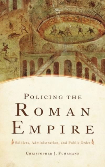 Cover for Fuhrmann, Christopher (Associate Professor of History, Associate Professor of History, University of North Texas) · Policing the Roman Empire: Soldiers, Administration, and Public Order (Hardcover bog) (2012)