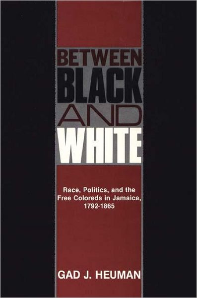 Cover for Gad J. Heuman · Between Black and White: Race, Politics, and the Free Coloreds in Jamaica, 1792-1865 - Contributions in Comparative Colonial Studies (Hardcover Book) (1981)