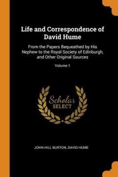 Life and Correspondence of David Hume From the Papers Bequeathed by His Nephew to the Royal Society of Edinburgh, and Other Original Sources; Volume 1 - John Hill Burton - Books - Franklin Classics Trade Press - 9780344113840 - October 24, 2018