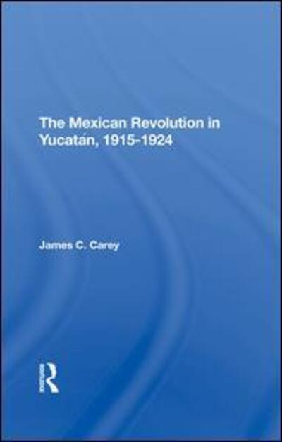 The Mexican Revolution In Yucatan, 19151924 - James C Carey - Books - Taylor & Francis Ltd - 9780367293840 - June 30, 2020