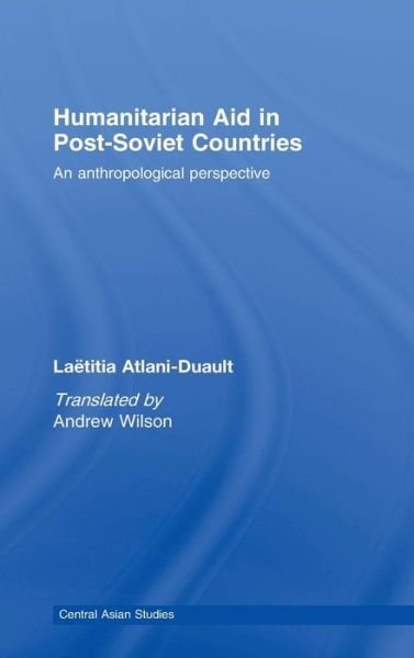 Cover for Atlani-Duault, Laetitia (University Nanterre Paris X, France) · Humanitarian Aid in Post-Soviet Countries: An Anthropological Perspective - Central Asian Studies (Innbunden bok) [Revised and Updated edition] (2007)