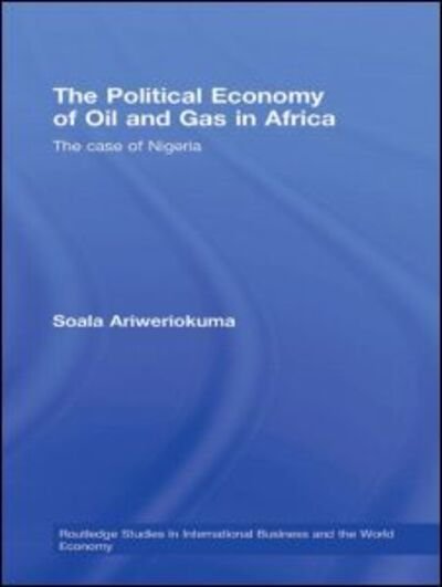 Cover for Soala Ariweriokuma · The Political Economy of Oil and Gas in Africa: The case of Nigeria - Routledge Studies in International Business and the World Economy (Gebundenes Buch) (2008)