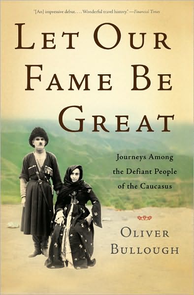 Cover for Oliver Bullough · Let Our Fame be Great: Journeys Among the Defiant People of the Caucasus (Hardcover Book) [First edition] (2010)