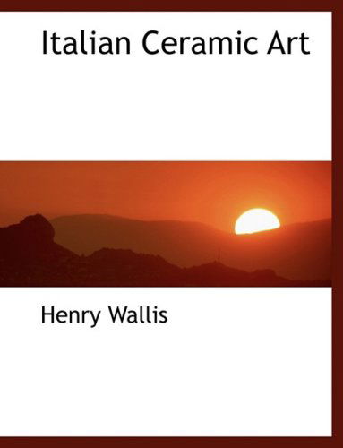 Cover for Henry Wallis · Italian Ceramic Art (Hardcover Book) [Large Print, Lrg edition] (2008)