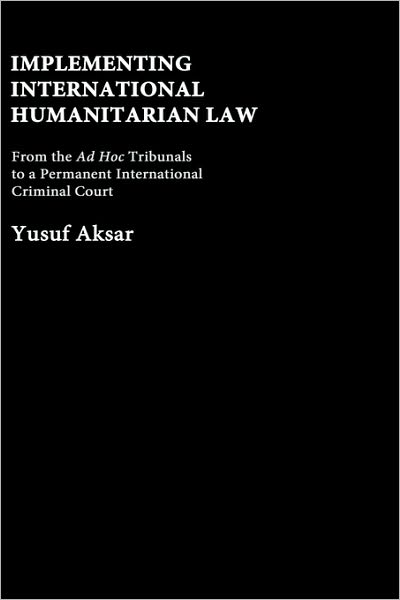 Implementing International Humanitarian Law: From The Ad Hoc Tribunals to a Permanent International Criminal Court - Yusuf Aksar - Kirjat - Taylor & Francis Ltd - 9780714655840 - torstai 22. heinäkuuta 2004