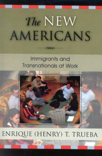 The New Americans: Immigrants and Transnationals at Work - Immigration and the Transnational Experience Series - Enrique T. Trueba - Books - Bloomsbury Publishing Plc - 9780742528840 - February 23, 2004