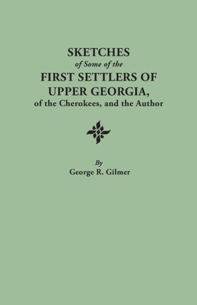 Sketches of Some of the First Settlers of Upper Georgia, of the Cherokees, and the Author (Revised and Corrected Edition with an Added Index) - George R. Gilmer - Kirjat - Clearfield - 9780806303840 - sunnuntai 16. kesäkuuta 2013