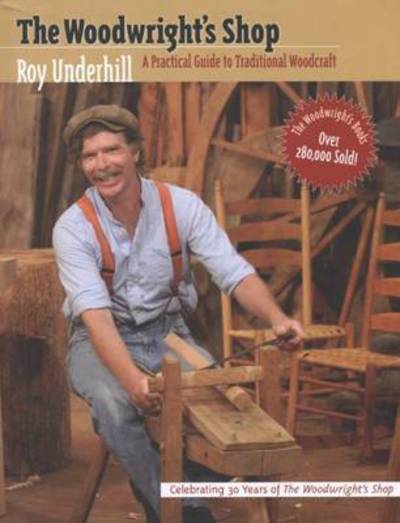 Cover for Roy Underhill · The Woodwright's Shop: A Practical Guide to Traditional Woodcraft (Hardcover Book) (1981)