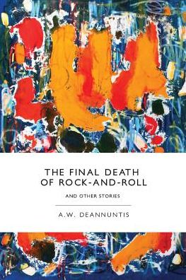 The Final Death of Rock-and-roll and Other Stories - A W Deannuntis - Books - What Books Press - 9780988924840 - October 1, 2014