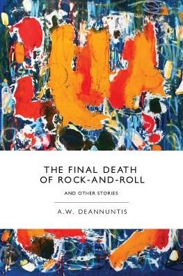 Cover for A W Deannuntis · The Final Death of Rock-and-roll and Other Stories (Pocketbok) (2014)