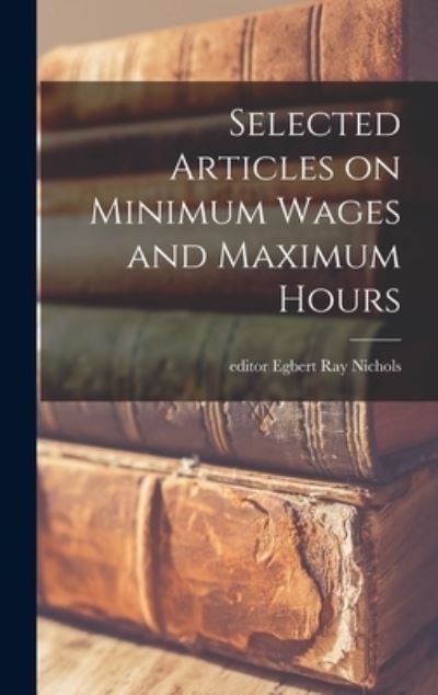 Cover for Egbert Ray Editor Nichols · Selected Articles on Minimum Wages and Maximum Hours (Gebundenes Buch) (2021)
