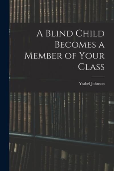 Cover for Ysabel Johnson · A Blind Child Becomes a Member of Your Class (Paperback Bog) (2021)