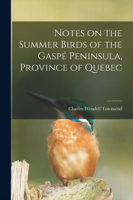 Cover for Charles Wendell 1859-1934 Townsend · Notes on the Summer Birds of the Gaspe Peninsula, Province of Quebec [microform] (Paperback Book) (2021)