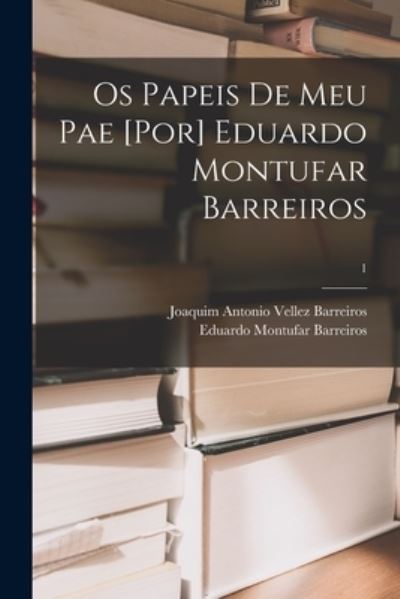 Cover for Joaquim Antonio Vellez D Barreiros · Os Papeis De Meu Pae [por] Eduardo Montufar Barreiros; 1 (Paperback Book) (2021)