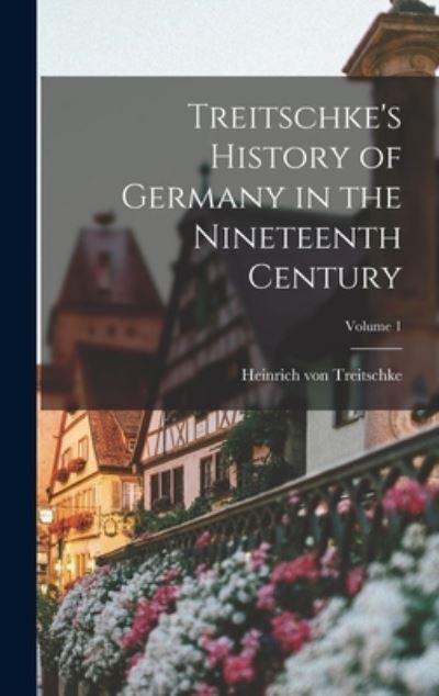 Cover for Heinrich von Treitschke · Treitschke's History of Germany in the Nineteenth Century; Volume 1 (Book) (2022)