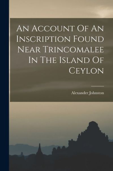 Cover for Alexander Johnston · Account of an Inscription Found near Trincomalee in the Island of Ceylon (Book) (2022)