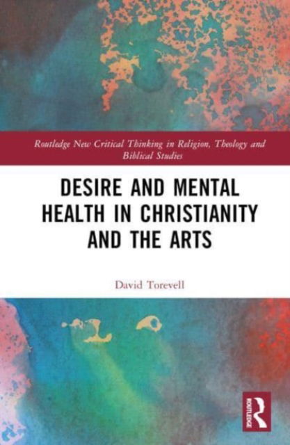 Cover for Torevell, David (Liverpool Hope University, UK) · Desire and Mental Health in Christianity and the Arts - Routledge New Critical Thinking in Religion, Theology and Biblical Studies (Hardcover Book) (2023)