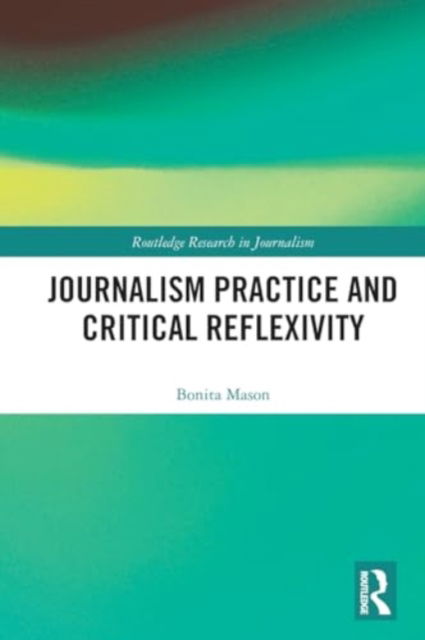 Mason, Bonita (Curtin University, Australia) · Journalism Practice and Critical Reflexivity - Routledge Research in Journalism (Paperback Book) (2024)