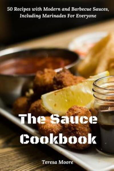 Cover for Teresa Moore · The Sauce Cookbook 50 Recipes with Modern and Barbecue Sauces, Including Marinades For Everyone (Paperback Book) (2019)