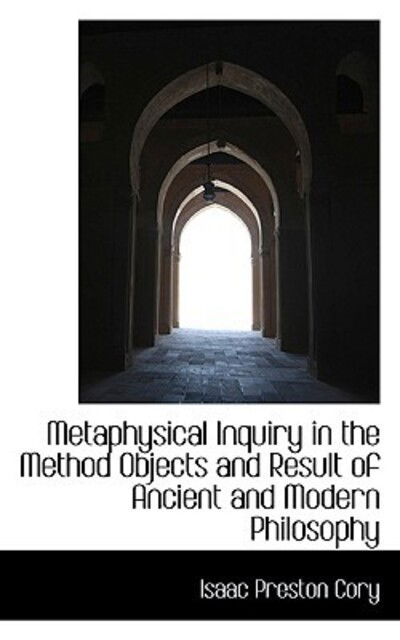 Cover for Isaac Preston Cory · Metaphysical Inquiry in the Method Objects and Result of Ancient and Modern Philosophy (Paperback Book) (2009)