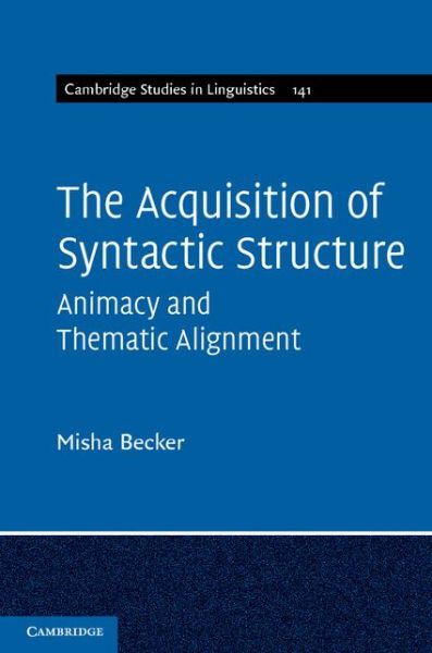 Cover for Becker, Misha (University of North Carolina, Chapel Hill) · The Acquisition of Syntactic Structure: Animacy and Thematic Alignment - Cambridge Studies in Linguistics (Hardcover Book) (2014)